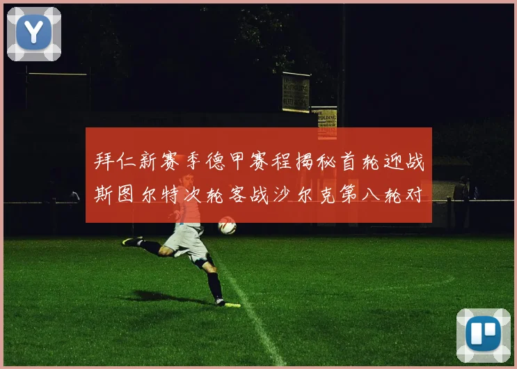 拜仁新赛季德甲赛程揭秘首轮迎战斯图尔特次轮客战沙尔克第八轮对决多特蒙德