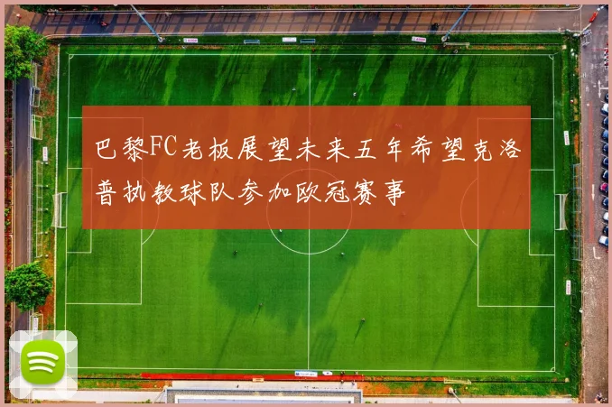 巴黎FC老板展望未来五年希望克洛普执教球队参加欧冠赛事