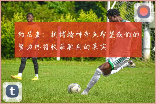 约尼查：拼搏精神带来希望我们的努力终将收获胜利的果实