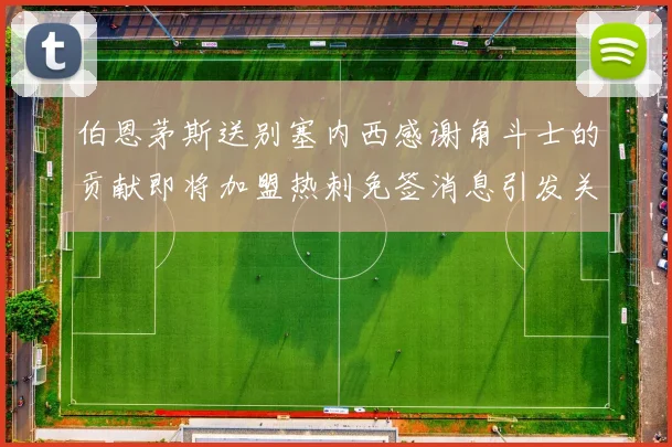 伯恩茅斯送别塞内西感谢角斗士的贡献即将加盟热刺免签消息引发关注