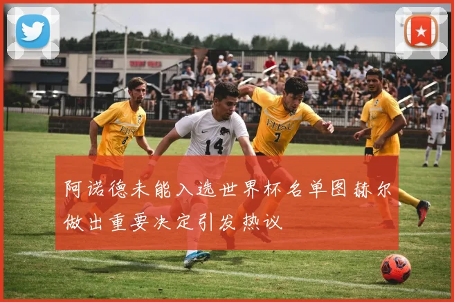 阿诺德未能入选世界杯名单图赫尔做出重要决定引发热议